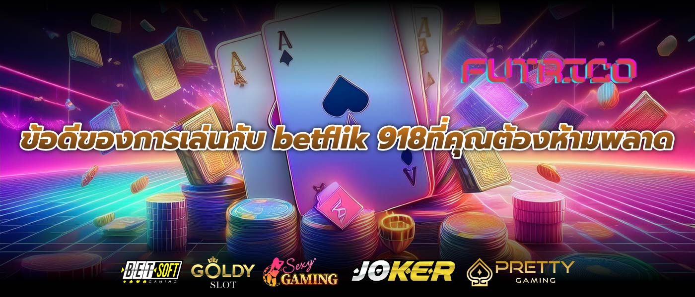 ข้อดีของการเล่นกับ betflik 918ที่คุณต้องห้ามพลาด