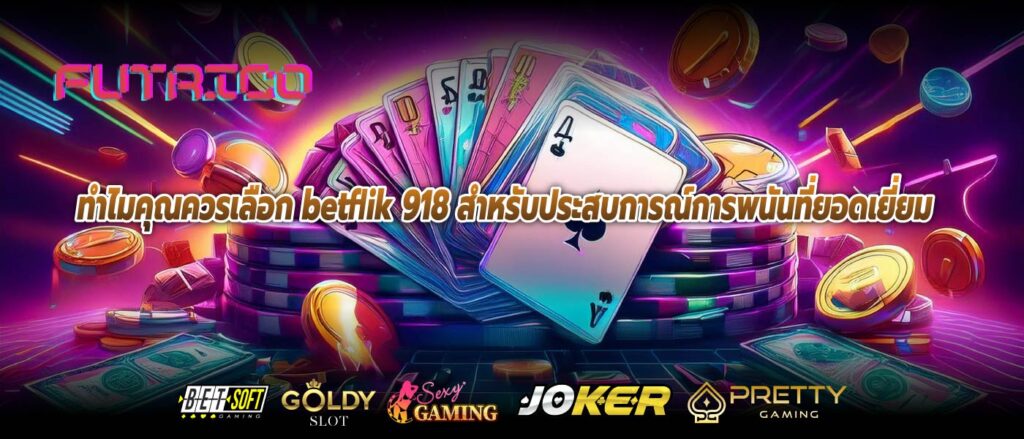 ทำไมคุณควรเลือก betflik 918 สำหรับประสบการณ์การพนันที่ยอดเยี่ยม